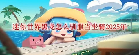 迷你世界的黑龙怎么驯服[图1]